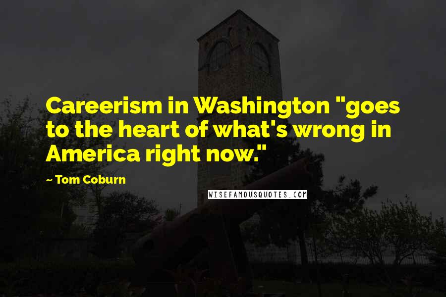 Tom Coburn Quotes: Careerism in Washington "goes to the heart of what's wrong in America right now."