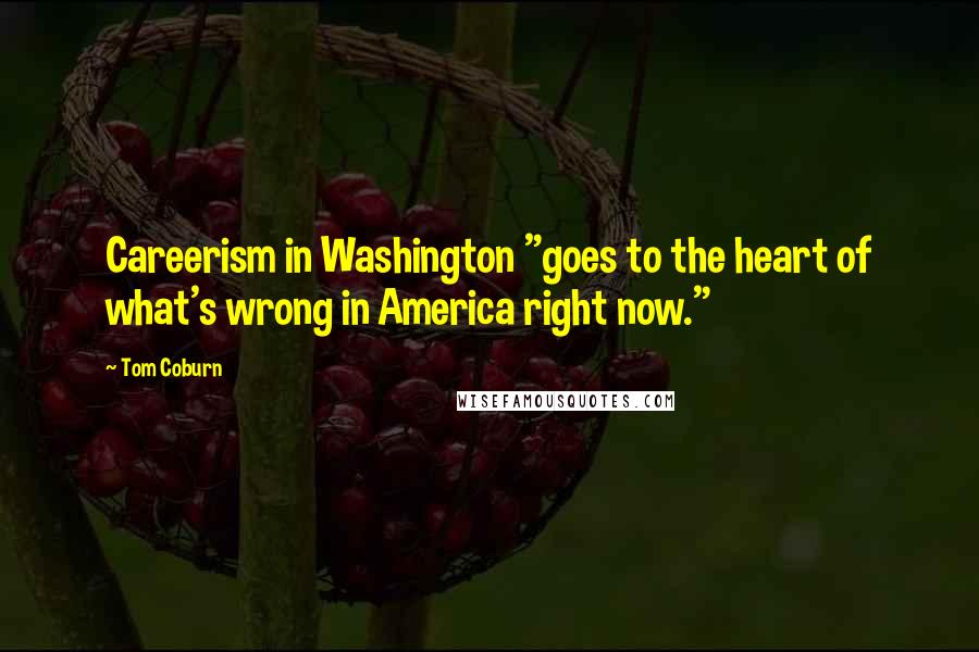 Tom Coburn Quotes: Careerism in Washington "goes to the heart of what's wrong in America right now."