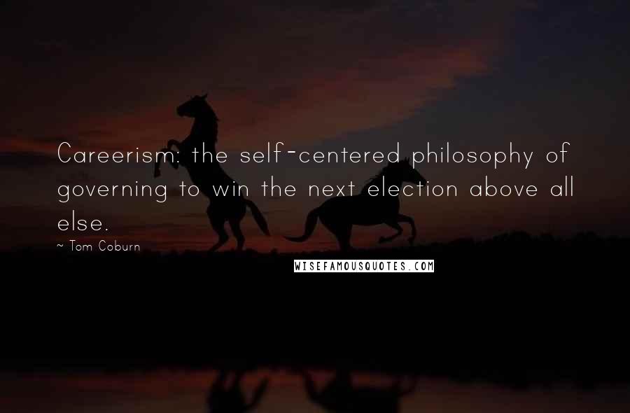 Tom Coburn Quotes: Careerism: the self-centered philosophy of governing to win the next election above all else.