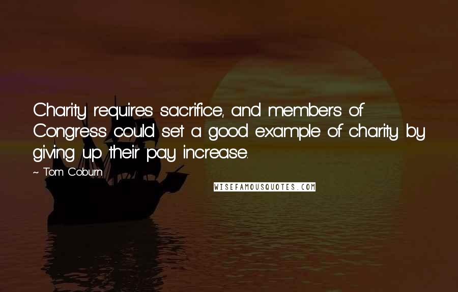 Tom Coburn Quotes: Charity requires sacrifice, and members of Congress could set a good example of charity by giving up their pay increase.