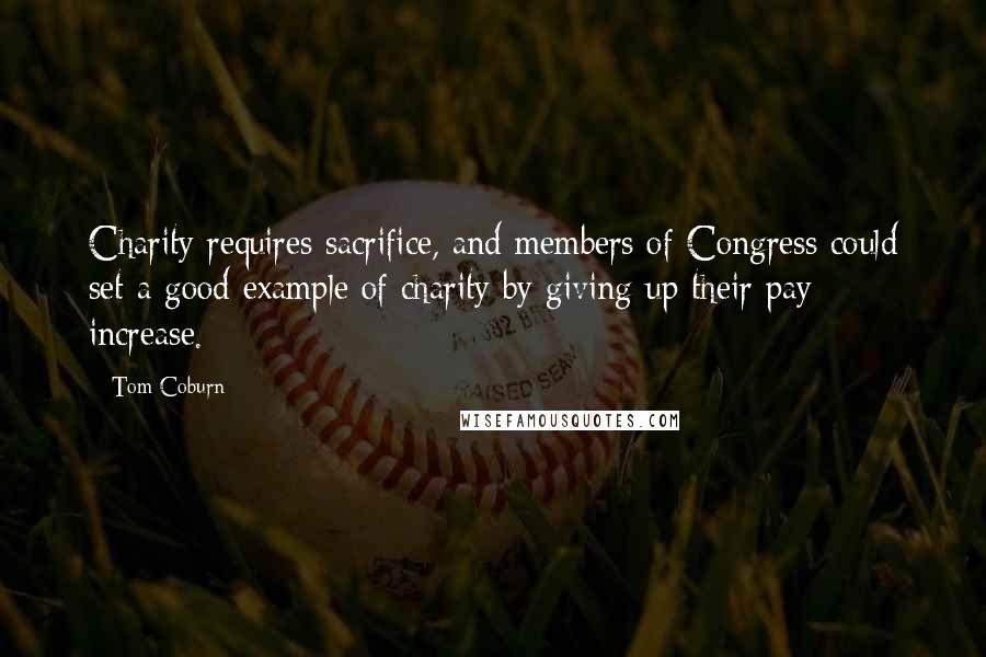 Tom Coburn Quotes: Charity requires sacrifice, and members of Congress could set a good example of charity by giving up their pay increase.