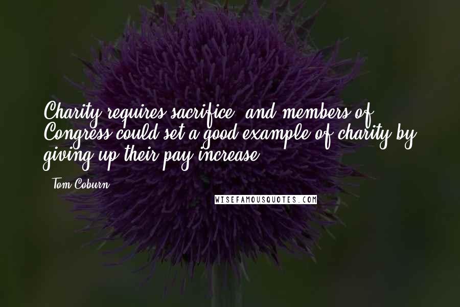 Tom Coburn Quotes: Charity requires sacrifice, and members of Congress could set a good example of charity by giving up their pay increase.