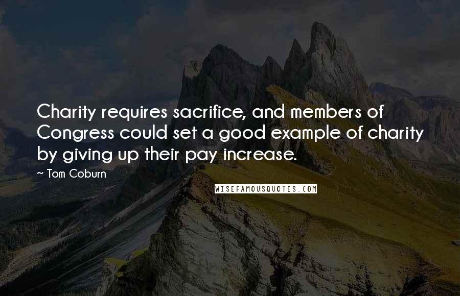 Tom Coburn Quotes: Charity requires sacrifice, and members of Congress could set a good example of charity by giving up their pay increase.