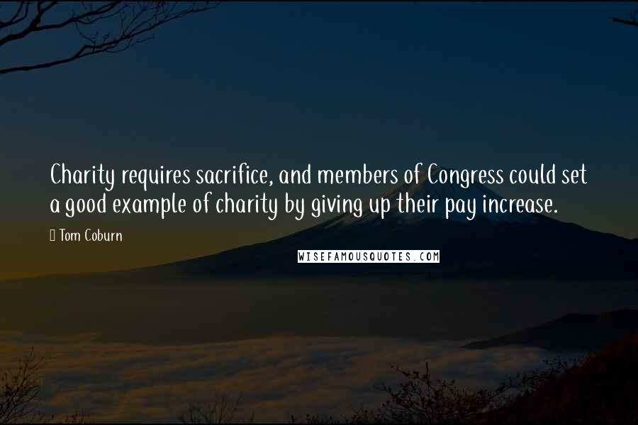 Tom Coburn Quotes: Charity requires sacrifice, and members of Congress could set a good example of charity by giving up their pay increase.