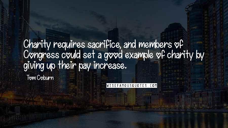 Tom Coburn Quotes: Charity requires sacrifice, and members of Congress could set a good example of charity by giving up their pay increase.