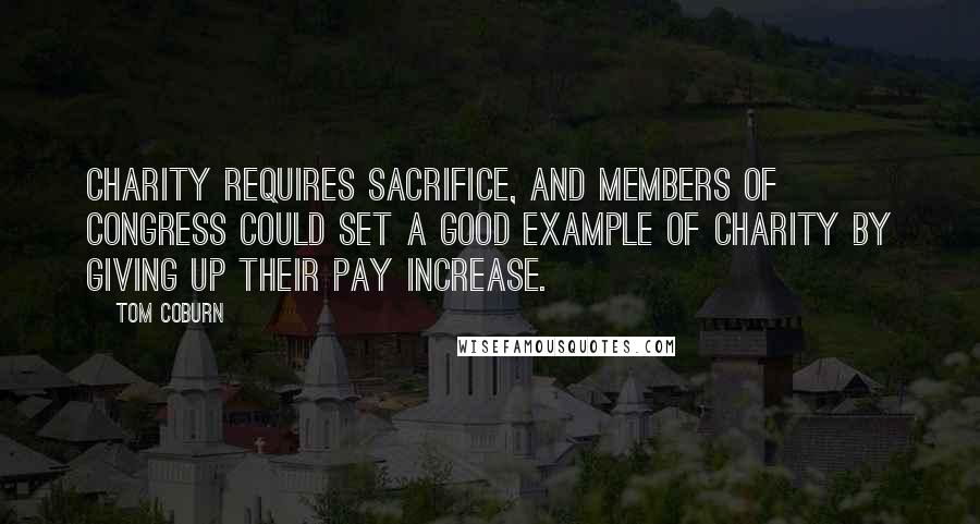 Tom Coburn Quotes: Charity requires sacrifice, and members of Congress could set a good example of charity by giving up their pay increase.