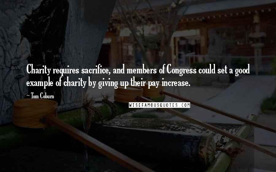 Tom Coburn Quotes: Charity requires sacrifice, and members of Congress could set a good example of charity by giving up their pay increase.