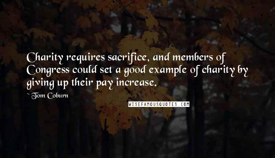 Tom Coburn Quotes: Charity requires sacrifice, and members of Congress could set a good example of charity by giving up their pay increase.