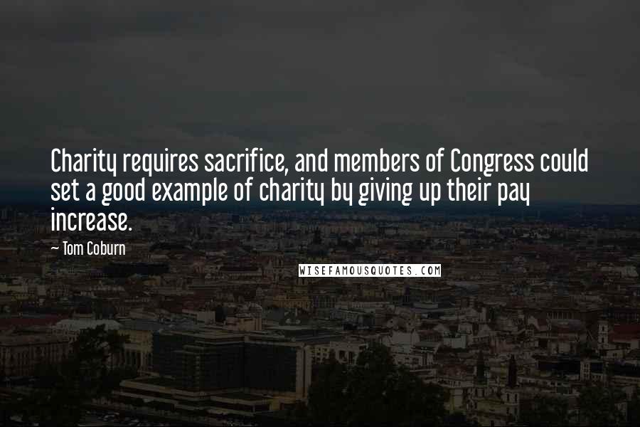 Tom Coburn Quotes: Charity requires sacrifice, and members of Congress could set a good example of charity by giving up their pay increase.