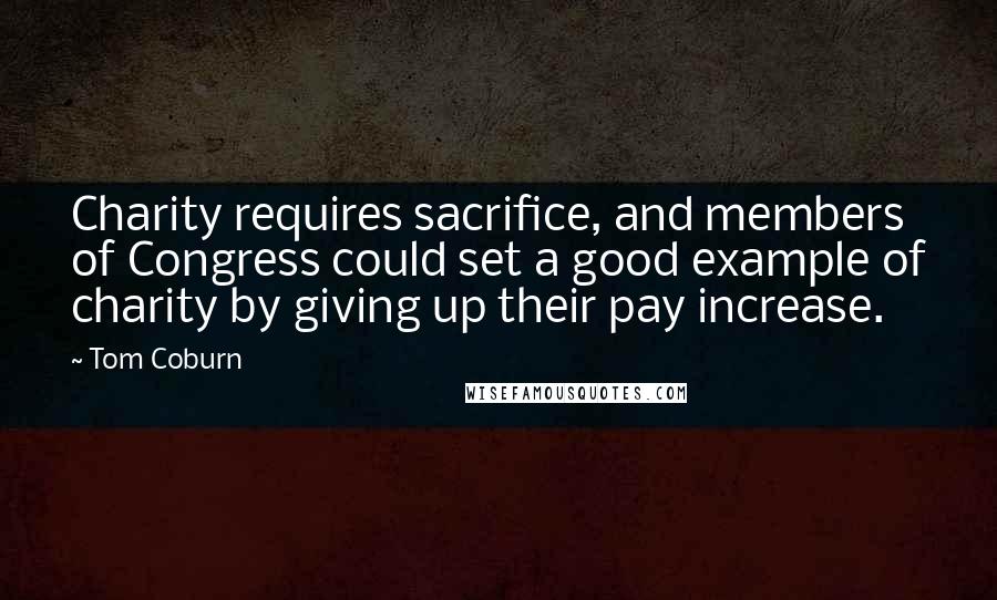 Tom Coburn Quotes: Charity requires sacrifice, and members of Congress could set a good example of charity by giving up their pay increase.