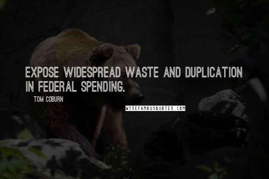 Tom Coburn Quotes: Expose widespread waste and duplication in federal spending.