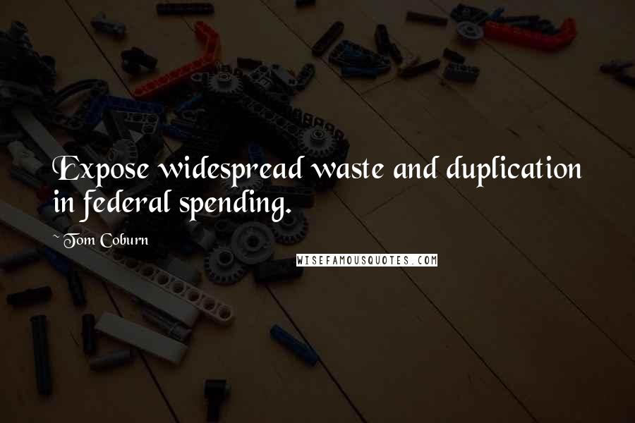 Tom Coburn Quotes: Expose widespread waste and duplication in federal spending.