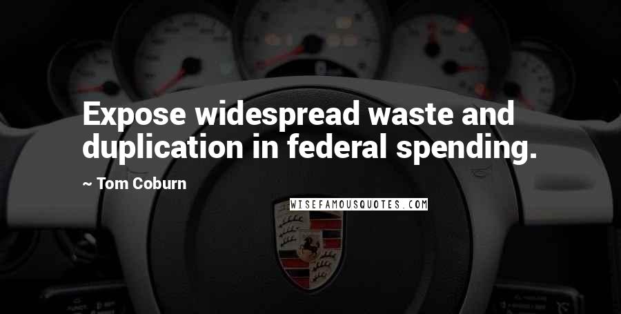 Tom Coburn Quotes: Expose widespread waste and duplication in federal spending.