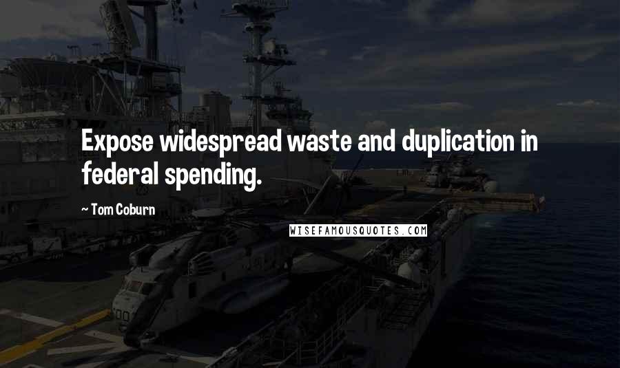 Tom Coburn Quotes: Expose widespread waste and duplication in federal spending.