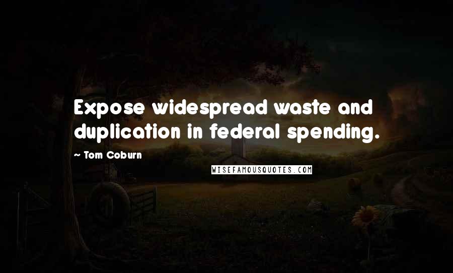 Tom Coburn Quotes: Expose widespread waste and duplication in federal spending.