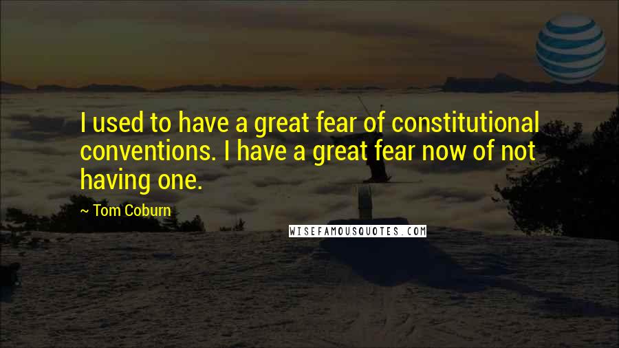 Tom Coburn Quotes: I used to have a great fear of constitutional conventions. I have a great fear now of not having one.