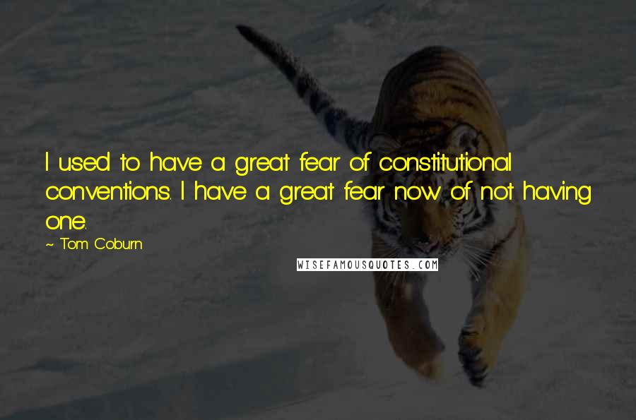 Tom Coburn Quotes: I used to have a great fear of constitutional conventions. I have a great fear now of not having one.