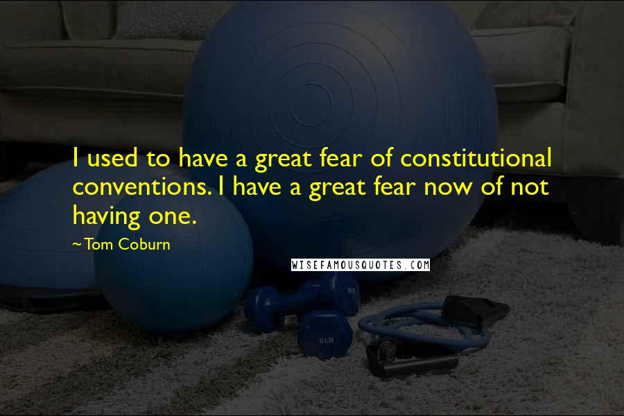 Tom Coburn Quotes: I used to have a great fear of constitutional conventions. I have a great fear now of not having one.