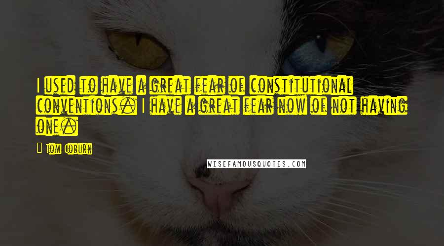 Tom Coburn Quotes: I used to have a great fear of constitutional conventions. I have a great fear now of not having one.