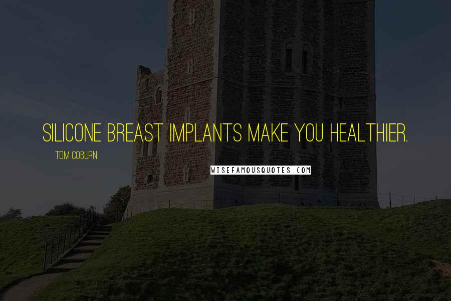 Tom Coburn Quotes: Silicone breast implants make you healthier.