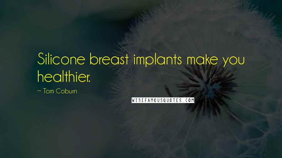 Tom Coburn Quotes: Silicone breast implants make you healthier.