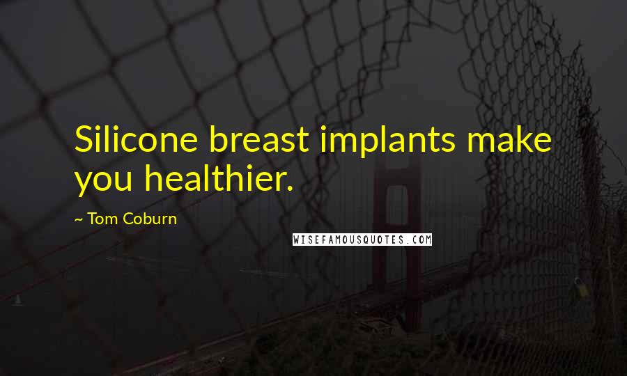 Tom Coburn Quotes: Silicone breast implants make you healthier.