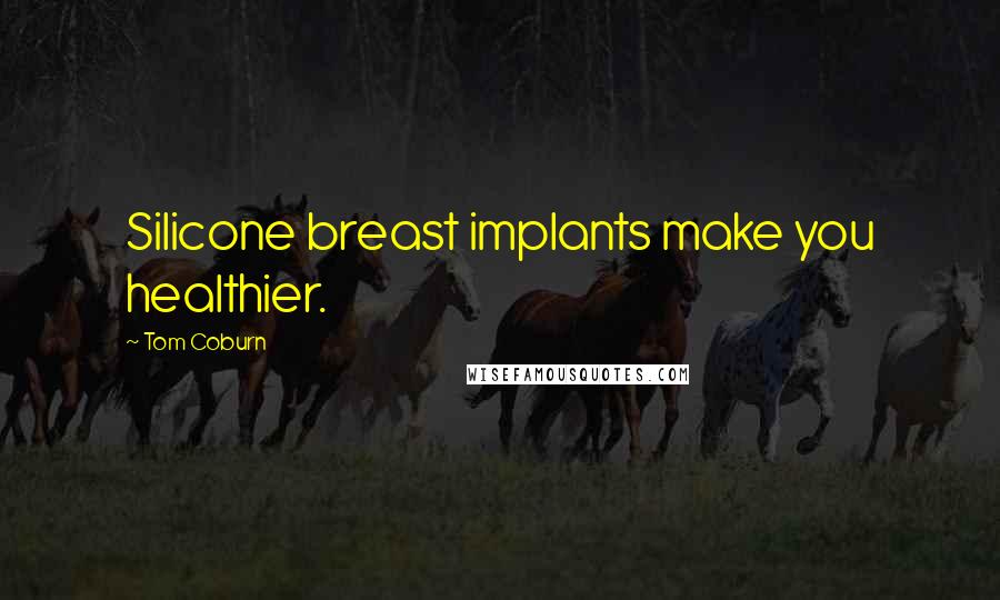 Tom Coburn Quotes: Silicone breast implants make you healthier.