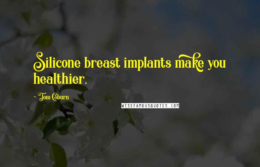 Tom Coburn Quotes: Silicone breast implants make you healthier.