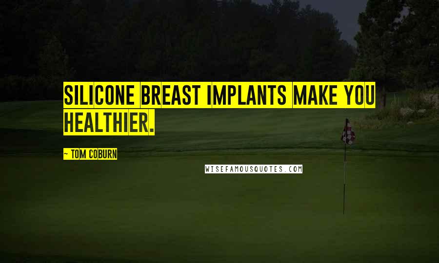 Tom Coburn Quotes: Silicone breast implants make you healthier.