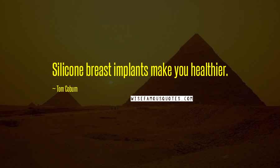 Tom Coburn Quotes: Silicone breast implants make you healthier.