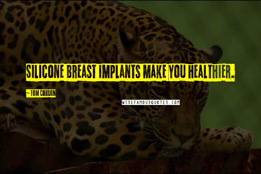 Tom Coburn Quotes: Silicone breast implants make you healthier.