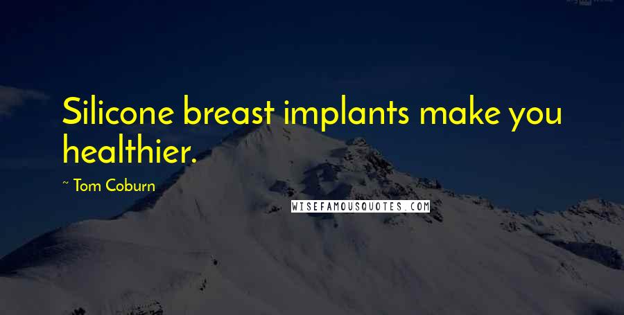 Tom Coburn Quotes: Silicone breast implants make you healthier.