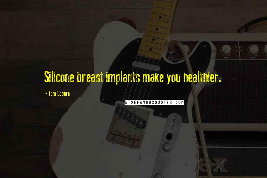 Tom Coburn Quotes: Silicone breast implants make you healthier.