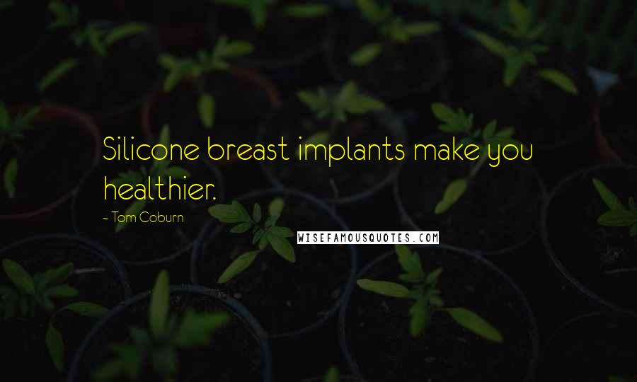 Tom Coburn Quotes: Silicone breast implants make you healthier.