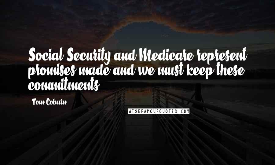 Tom Coburn Quotes: Social Security and Medicare represent promises made and we must keep these commitments.