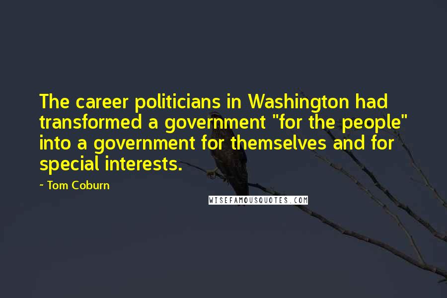 Tom Coburn Quotes: The career politicians in Washington had transformed a government "for the people" into a government for themselves and for special interests.