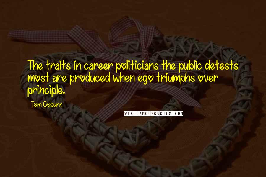 Tom Coburn Quotes: The traits in career politicians the public detests most are produced when ego triumphs over principle.