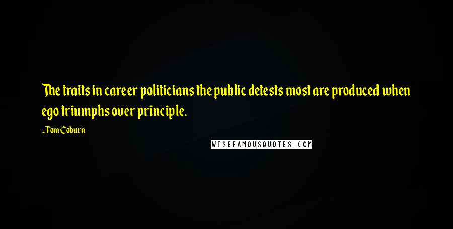 Tom Coburn Quotes: The traits in career politicians the public detests most are produced when ego triumphs over principle.