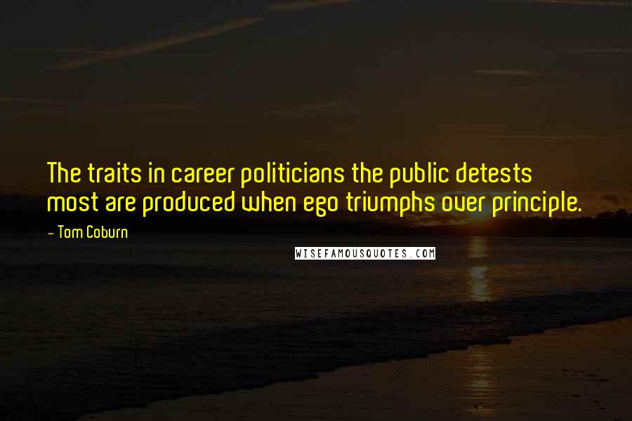 Tom Coburn Quotes: The traits in career politicians the public detests most are produced when ego triumphs over principle.