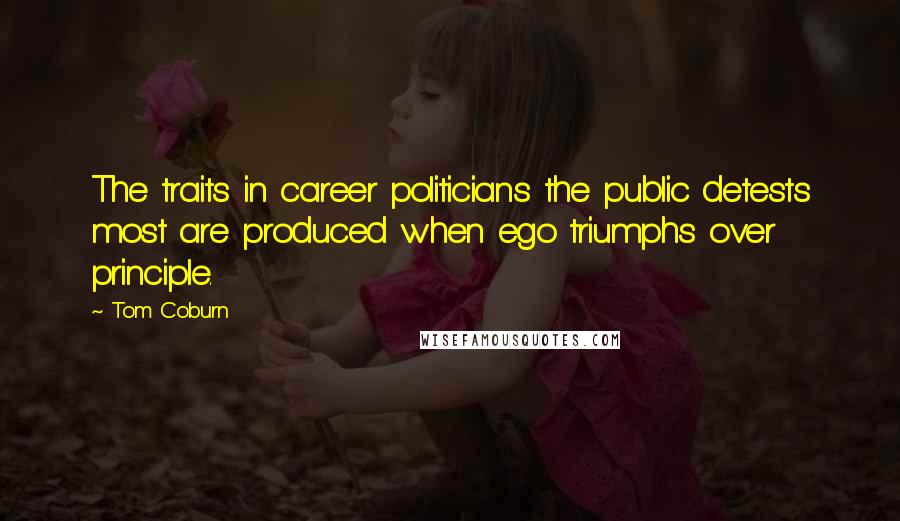 Tom Coburn Quotes: The traits in career politicians the public detests most are produced when ego triumphs over principle.