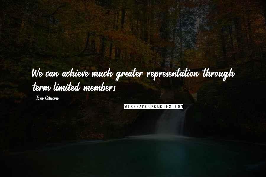 Tom Coburn Quotes: We can achieve much greater representation through term-limited members.