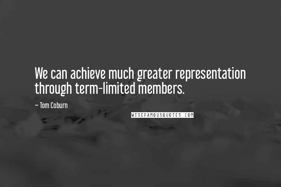 Tom Coburn Quotes: We can achieve much greater representation through term-limited members.