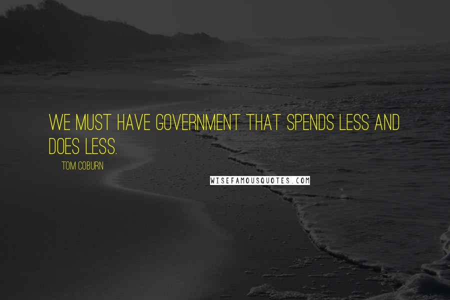 Tom Coburn Quotes: We must have government that spends less and does less.