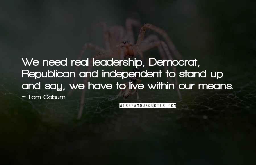 Tom Coburn Quotes: We need real leadership, Democrat, Republican and independent to stand up and say, we have to live within our means.