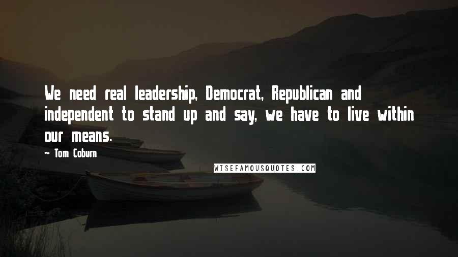 Tom Coburn Quotes: We need real leadership, Democrat, Republican and independent to stand up and say, we have to live within our means.