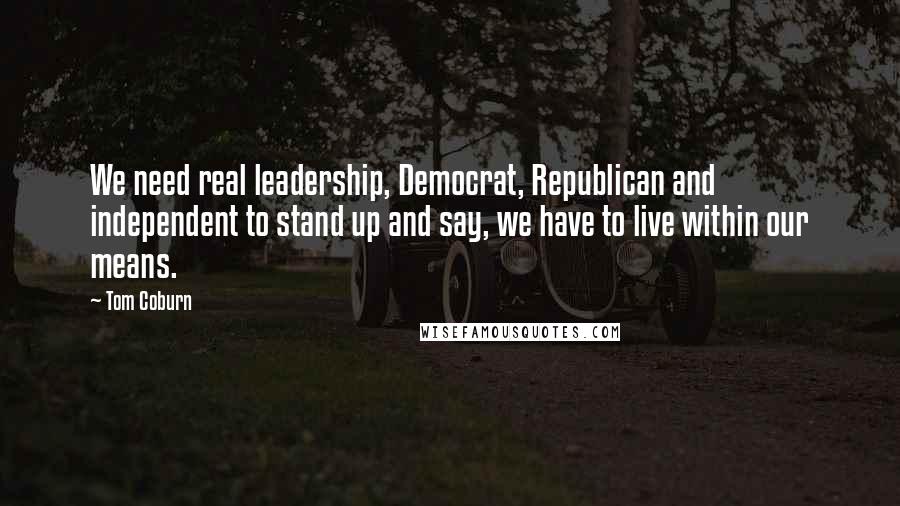 Tom Coburn Quotes: We need real leadership, Democrat, Republican and independent to stand up and say, we have to live within our means.