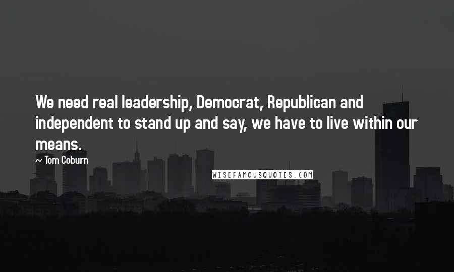 Tom Coburn Quotes: We need real leadership, Democrat, Republican and independent to stand up and say, we have to live within our means.