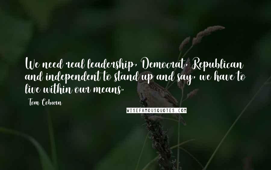 Tom Coburn Quotes: We need real leadership, Democrat, Republican and independent to stand up and say, we have to live within our means.