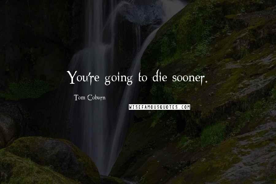 Tom Coburn Quotes: You're going to die sooner.