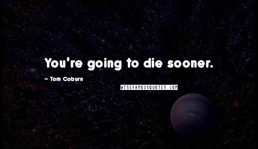 Tom Coburn Quotes: You're going to die sooner.